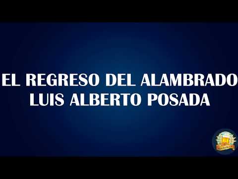 EL REGRESO DEL ALAMBRADO- LUIS ALBERTO POSADA LETRA