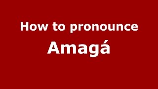 How to pronounce Amagá