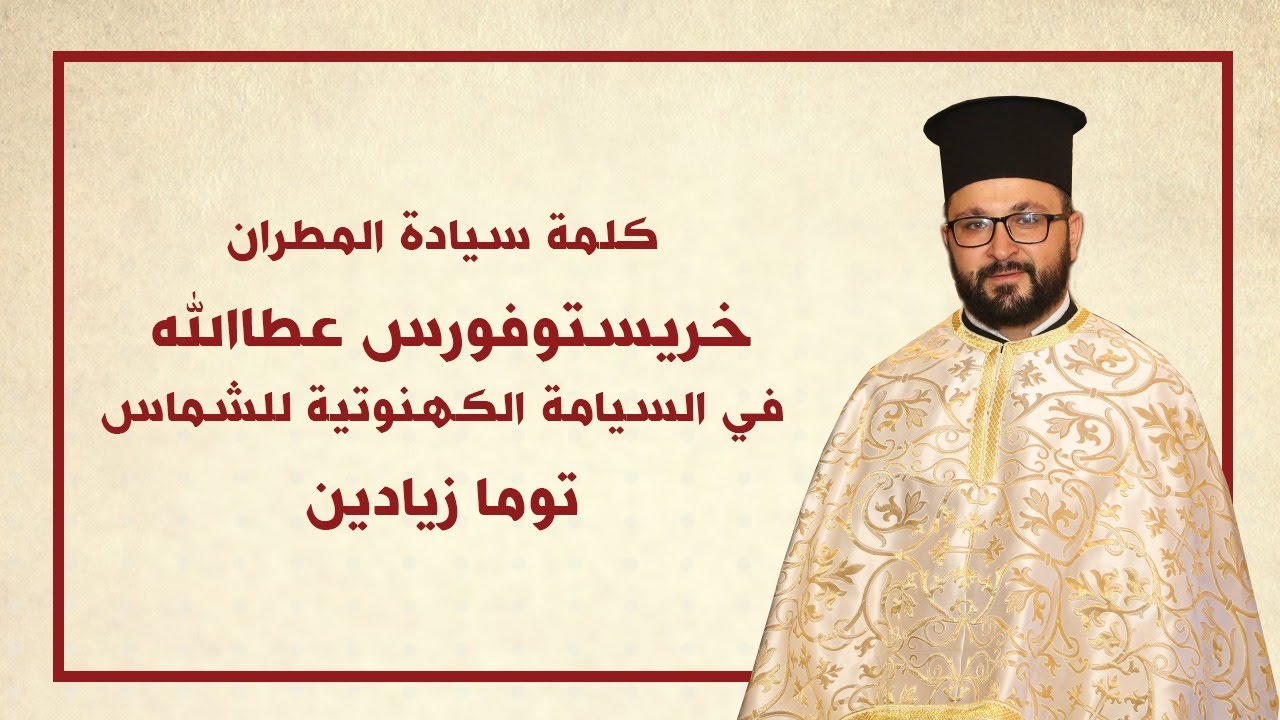 كلمة سيادة المطران خريستوفوروس في خدمة السيامة الكهنوتية للشماس توما زيادين