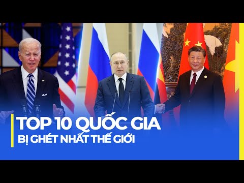 TOP 10 QUỐC GIA BỊ GHÉT NHẤT THẾ GIỚI | MỸ, NGA, TRUNG QUỐC TOP 3