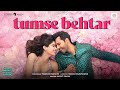 Tumse Behtar | Arijit Singh | Varun D, Janhvi K, Sanya M, Rohit S | Tanishk B, Manoj M