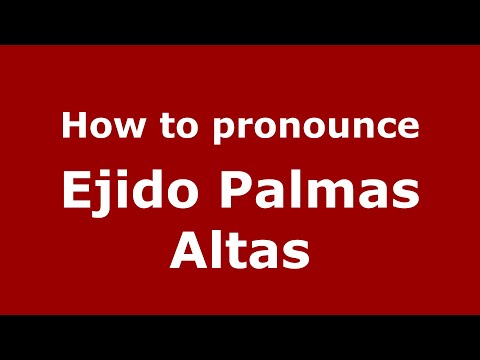 How to pronounce Ejido Palmas Altas (Mexico/Mexican Spanish) - PronounceNames.com