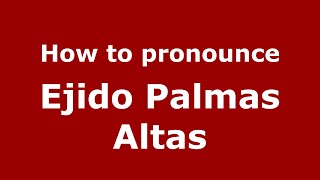 How to pronounce Ejido Palmas Altas