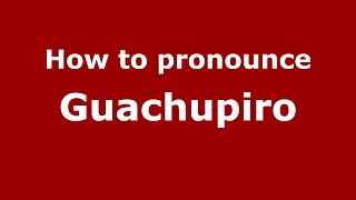 How to pronounce Guachupiro