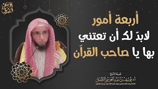 صورة أربعة أمور لابد لك أن تعتني بها يا صاحب القرآن.. الشيخ أ.د. يوسف بن عبدالعزيز الشبل