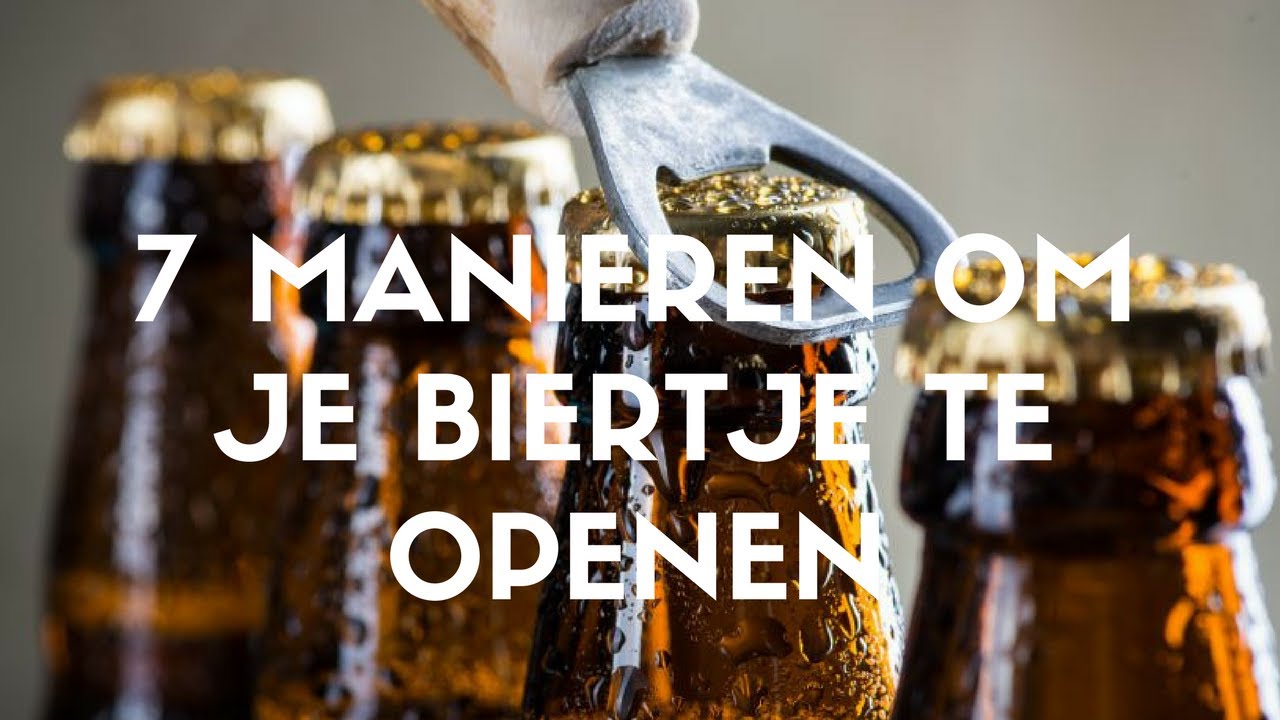 7 MANIEREN OM JE BIERTJE OPEN TE MAKEN!