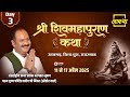 Day 03 श्री शिवमहापुराण कथा पूज्य पंडित प�