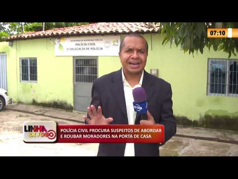 LINHA DE FOGO 19 03 2020 POLíCIA CIVIL PROCURA SUSPEITOS ROUBAM MORADORES NA PORTA DE CASA