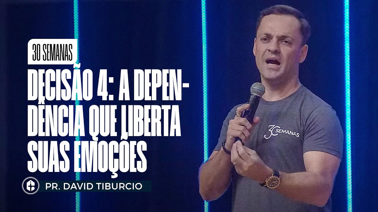 30 SEMANAS || DECISÃO 4: A Dependência que Liberta Suas Emoções || Pr. David Tiburcio || 30.06.2023