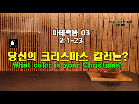 012 마태복음 설교 03 (2:1-23) "당신의 크리스마스 칼러는?"( What color is your Christmas?)