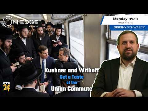 Kushner and Witkoff Get a Taste of the Uman Commute | On Edge News | Gershy Schwarcz