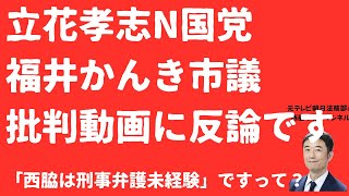 【批判に反論！】立花孝志N国党福井かんき市議と司法書士ライダー氏動画に反論！「西脇刑事未経験」ってちゃんと調べましたか？立花逆告発論争再燃！