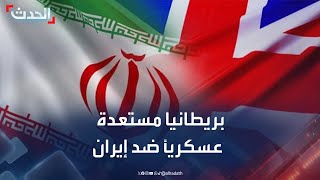 مراسل الحدث: بريطانيا مستعدة عسكرياً لكل الاحتمالات في المنطقة ضد إيران