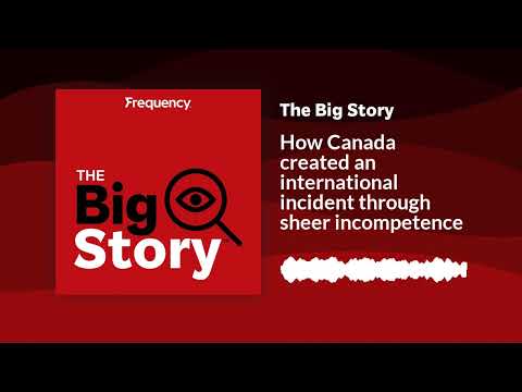 How Canada created an international incident through sheer incompetence | The Big Story