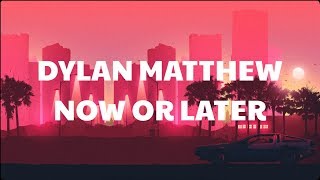 Dylan Matthew - Now or Later (Lyrics) | Official Audio