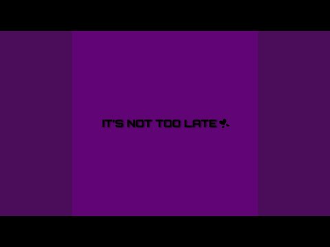 ITS NOT TOO LATE