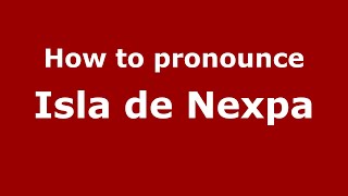 How to pronounce Isla De Nexpa