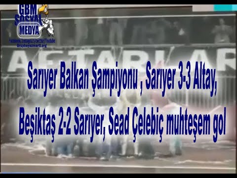 Sarıyer Balkan Şampiyonu , Sarıyer 3-3 Altay, Beşiktaş 2-2 Sarıyer, Sead Çelebiç muhteşem gol