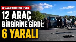  Anadolu Otoyolu'nda 12 Araç Birbirine Girdi 6 Yaralı