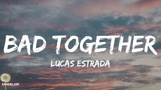 Bad Together - Lucas Estrada (Lyrics)