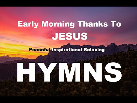 24/7 HYMNS: Early Morning Thanks To Jesus Hymns - soft piano hymns + loop