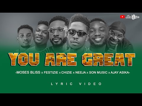 YOU ARE GREAT - by Moses Bliss ft. Festizie, Neeja, Chizie, Son Music & Ajay Asika lyric video.