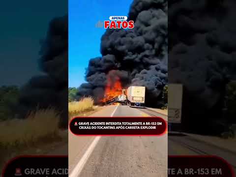 🚨 GRAVE ACIDENTE INTERDITA TOTALMENTE A BR-153 EM CRIXÁS DO TOCANTINS APÓS CARRETA EXPLODIR