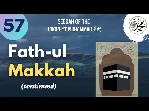 Session 57 - Fath-ul Makkah (continued) - Seerah of the Prophet Muhammad ﷺ