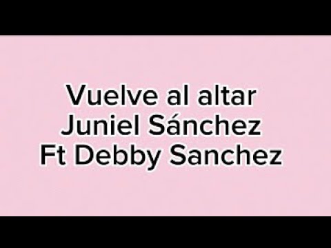 Vuelve al altar - Juniel Sánchez Ft Debby Sanchez (Letra)