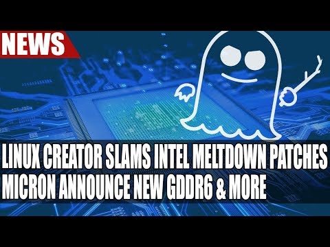 Linux Creator Slams Intel Meltdown Patches | Micron Announce New GDDR6 & More