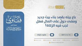 صورة باع بيته بقصد بناء بيت جديد ومضى حولٌ على المال فهل تجب فيه الزكاة؟ - الشيخ عبدالرحمن البراك (12676)