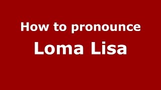 How to pronounce Loma Lisa