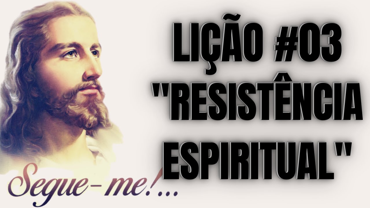 RESISTÊNCIA ESPIRITUAL - ESTUDO DO LIVRO SEGUE-ME - LIÇÃO #03