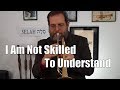 I Am Not Skilled to Understand