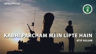 Kabhi Percham Mein Lipte Hain | Atif Aslam | Defence and Martyrs Day 2017 (ISPR Official Video)