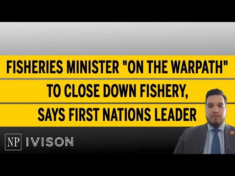 Fisheries Minister "On The Warpath" To Close Down Fishery, Says First Nations Leader