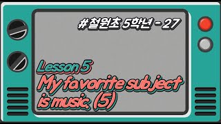 [철원초 5학년]_#27_Lesson5. My favorite subject is music.(5)