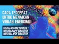 Cara Tercepat Menaikan Vibrasi Energi Merubah Low Vibration Menjadi High Vibration