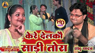 केरे देलकौ साड़ी तोरा केरे देलको कंगना || Kere Delkau Sari Tora || Sita Yadav aur Shambhu Yadav raju