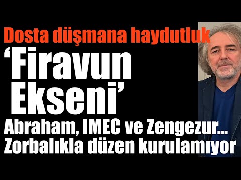 ‘Firavun Ekseni’… Dosta düşmana karşı haydutluk… Abraham, IMEC, Zengezur… Zorbalıkla düzen olmuyor