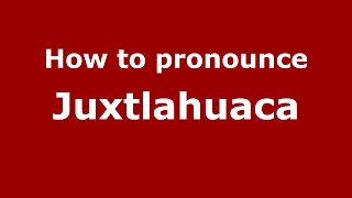 How to pronounce Juxtlahuaca