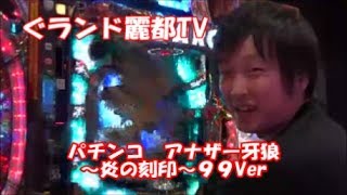 パチンコ　アナザー牙狼～炎の刻印～９９Ver 　甘デジアナザー牙狼　グランド麗都　ぐランド麗都TV