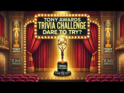 Tony Awards Trivia Challenge: Dare to Try?