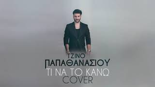 Τζίνο Παπαθανασίου - Τι Να Το Κάνω | Cover 2018 Argiros