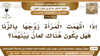 صورة [2448 -3022] إذا اتهمت المرأة زوجها بالزنا فهل يكون هناك لعانٌ بينهما؟ - الشيخ صالح الفوزان