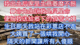 我出生後家裏生意萎靡不振，算命先生說我是災星命，便把我送給鄉下的孤苦大姨，生日那天我站在彩票店不走，大姨買了一張哄我開心，隔天的新聞讓所有人傻眼#老人感悟#為人處世#生活經驗#情感故事#爽文#中年