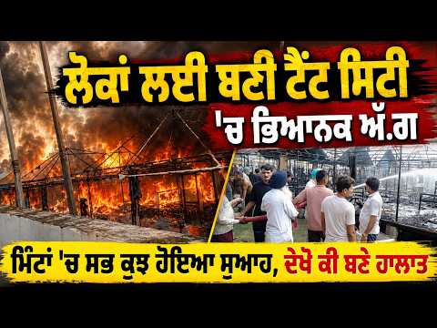 Massive fire in the tent city set up for the public , ਮਿੰਟਾਂ 'ਚ ਸਭ ਕੁਝ ਹੋਇਆ ਸੁਆਹ, ਦੇਖੋ ਕੀ ਬਣੇ ਹਾਲਾਤ