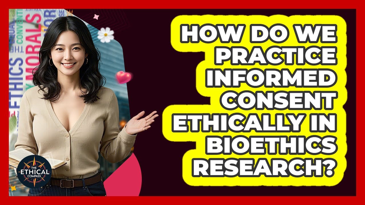 How Do We Practice Informed Consent Ethically In Bioethics Research? - The Ethical Compass