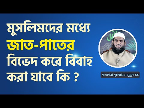 মুসলিমদের মধ্যে জাত-পাতের বিভেদ করে বিবাহ করা যাবে কি?-মাওলানা মুহাম্মাদ মামুনুল হক