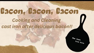 Bacon Bacon Bacon in cast iron and how to clean up your cast iron.